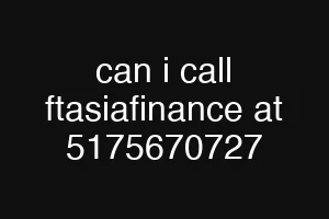 can i call ftasiafinance at 5175670727