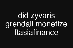 did zyvaris grendall monetize ftasiafinance